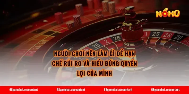 Người chơi nên làm gì để hạn chế rủi ro và hiểu đúng quyền lợi của mình