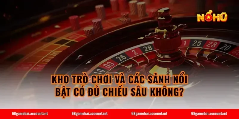 Kho trò chơi và các sảnh nổi bật có đủ chiều sâu không?