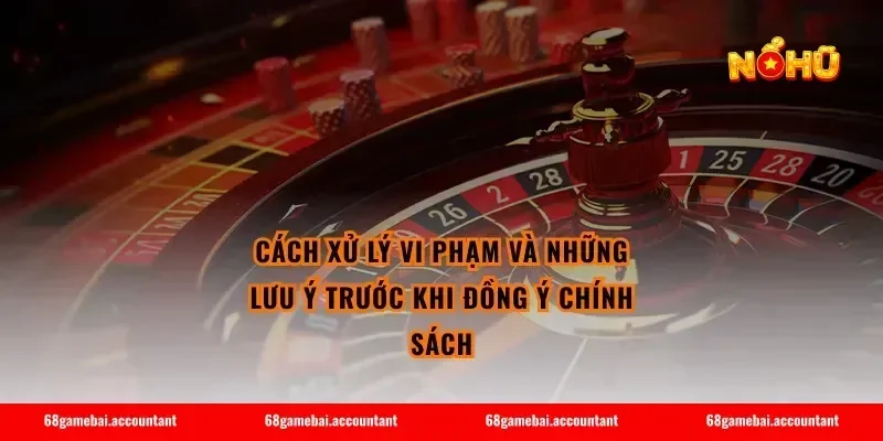 Cách xử lý vi phạm và những lưu ý trước khi đồng ý chính sách