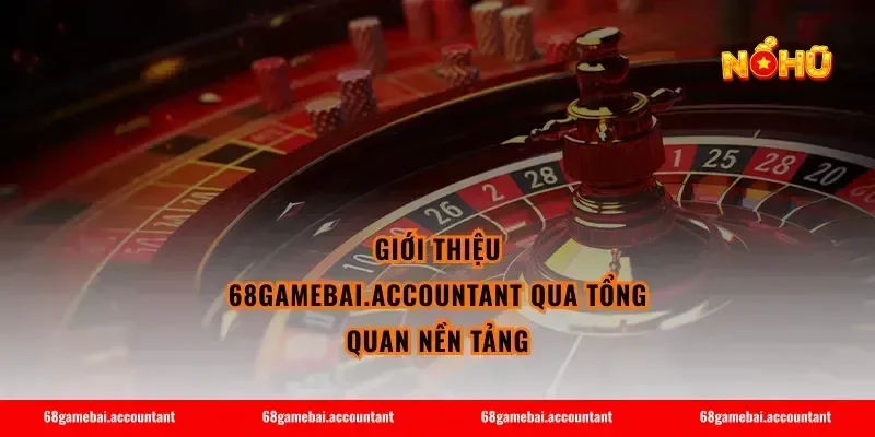 Giới thiệu 68gamebai.accountant qua tổng quan nền tảng