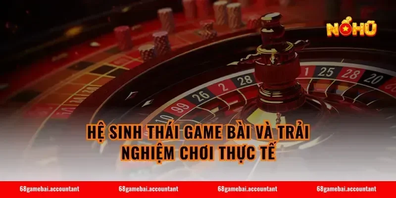 Hệ sinh thái game bài và trải nghiệm chơi thực tế