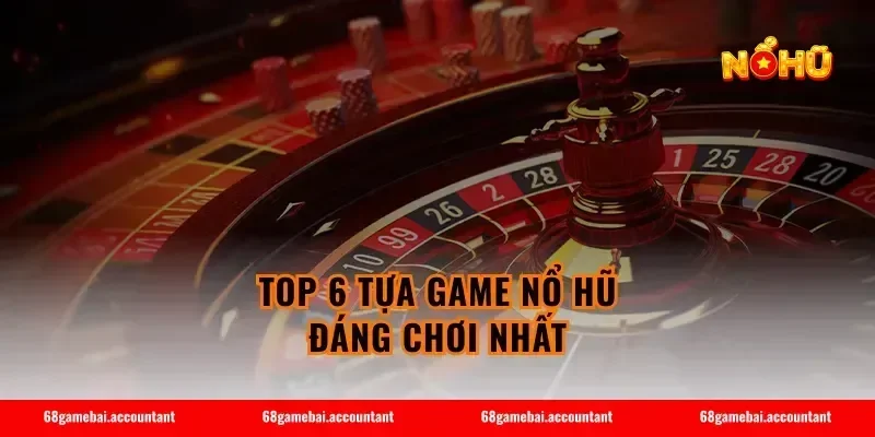 Top 6 Tựa Game Nổ Hũ Đáng Chơi Nhất