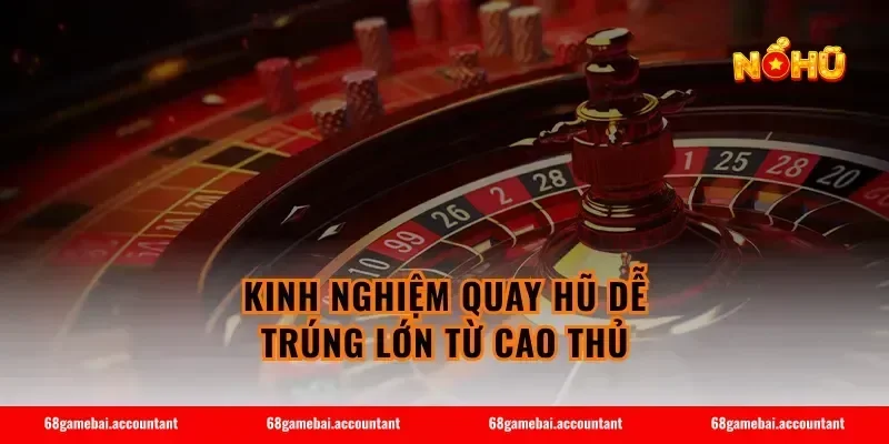 Kinh Nghiệm Quay Hũ Dễ Trúng Lớn Từ Cao Thủ